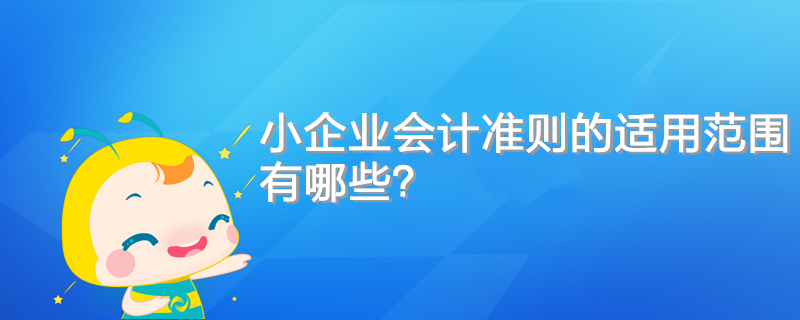 小企业会计准则的适用范围有哪些？