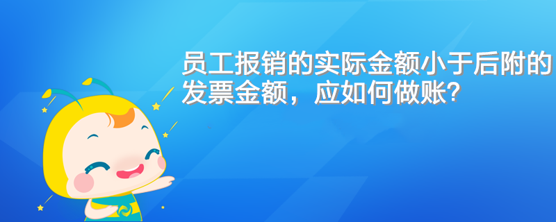 员工报销的实际金额小于后附的发票金额，应如何做账？