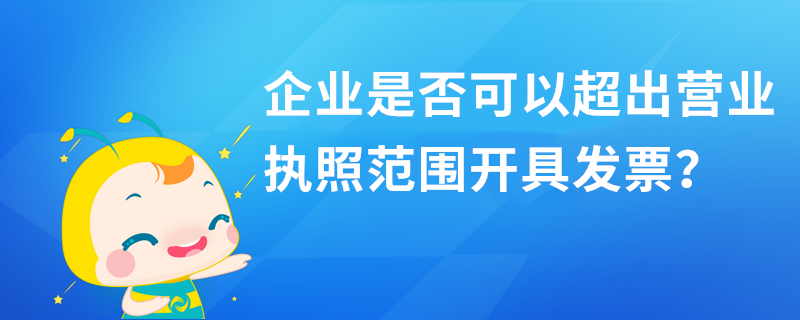 企业是否可以超出营业执照范围开具发票？