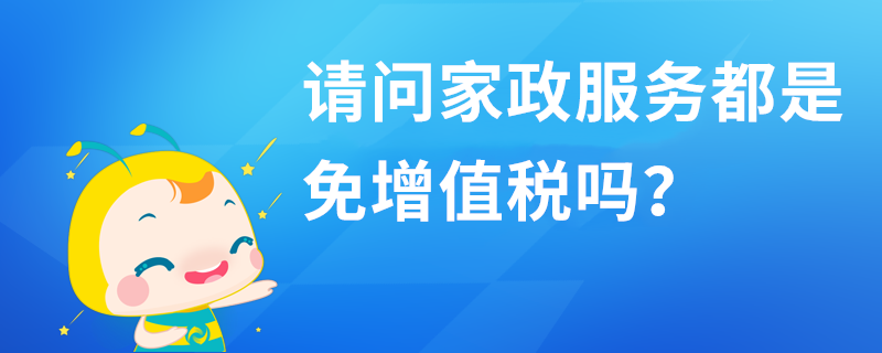 请问家政服务都是免增值税吗？