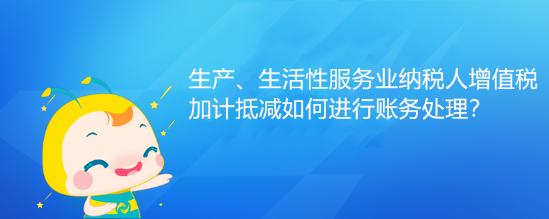 生产、生活性服务业纳税人增值税加计抵减如何进行账务处理？