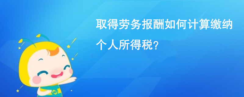 取得劳务报酬如何计算缴纳个人所得税？