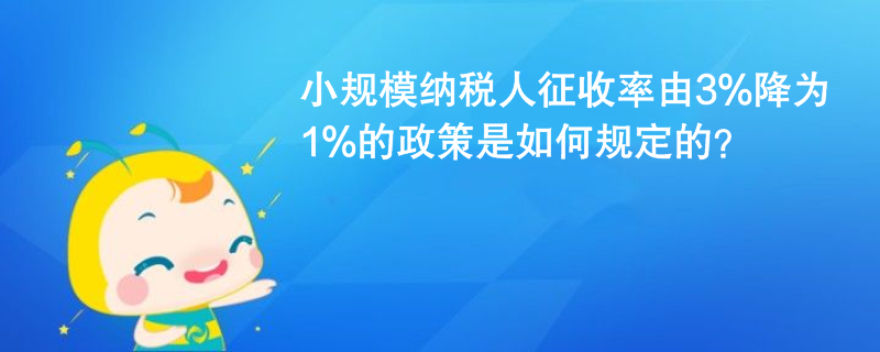 小规模纳税人征收率由3%降为1%的政策是如何规定的？