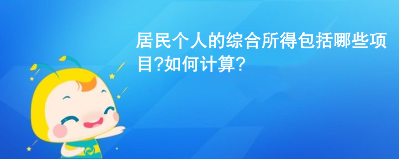 居民个人的综合所得包括哪些项目?如何计算?