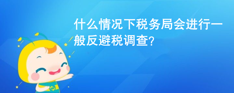 什么情况下税务局会进行一般反避税调查？