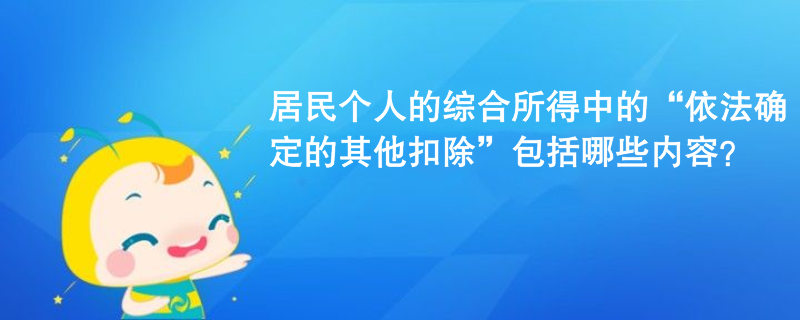 居民个人的综合所得中的“依法确定的其他扣除”包括哪些内容？