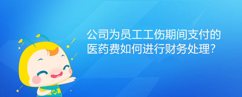 公司为员工工伤期间支付的医药费如何进行财务处理？