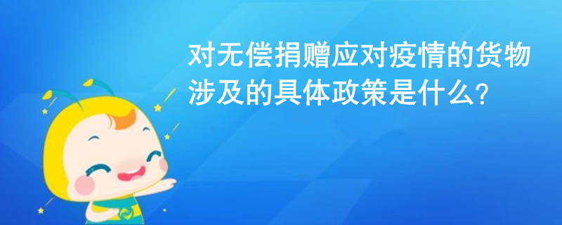 对无偿捐赠应对疫情的货物涉及的具体政策是什么？