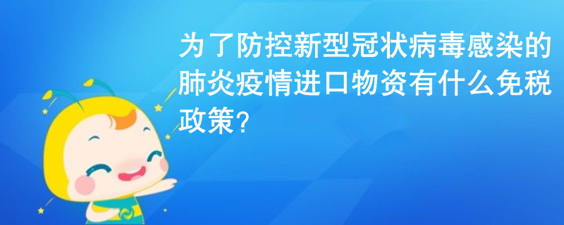 为了防控新型冠状病毒感染的肺炎疫情进口物资有什么免税政策？