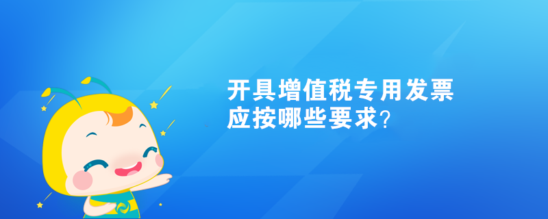 开具增值税专用发票应按哪些要求？