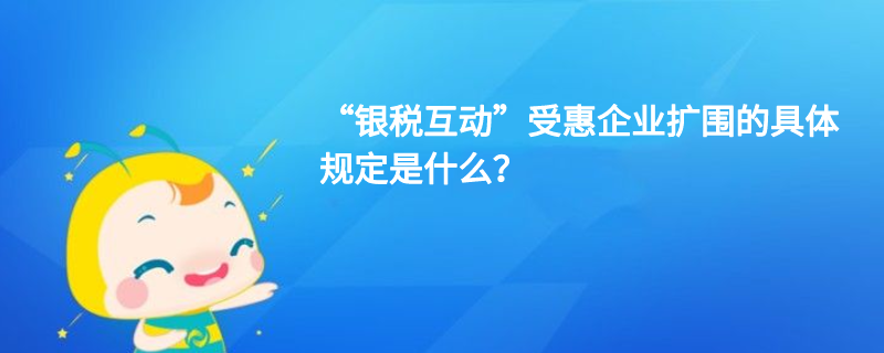 “银税互动”受惠企业扩围的具体规定是什么？