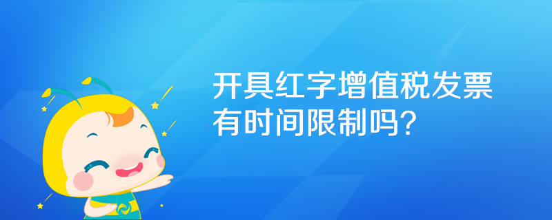 开具红字增值税发票有时间限制吗？