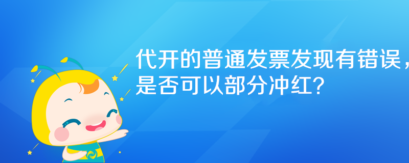 代开的普通发票发现有错误，是否可以部分冲红？