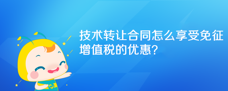 技术转让合同怎么享受免征增值税的优惠？