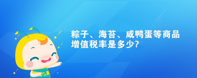 粽子、海苔、咸鸭蛋等商品增值税率是多少?