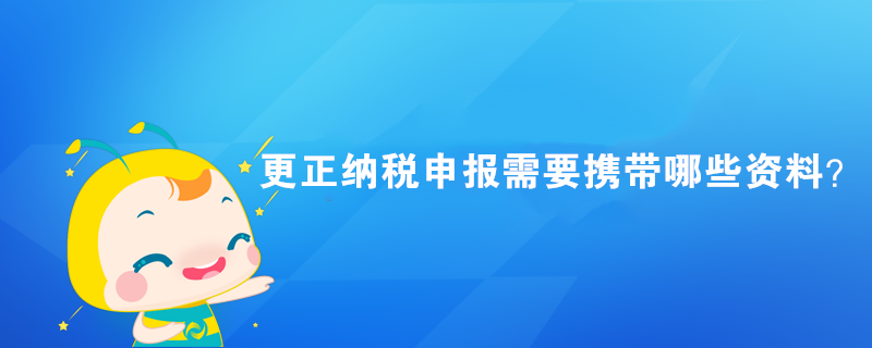 更正纳税申报需要携带哪些资料？