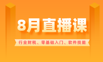 【8月直播课】行业财税/零基础入门/软件技能...超多好课！