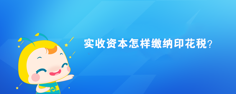 实收资本怎样缴纳印花税？