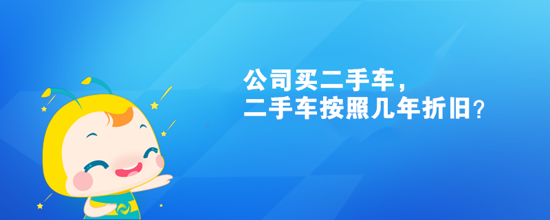 公司买二手车，二手车按照几年折旧？