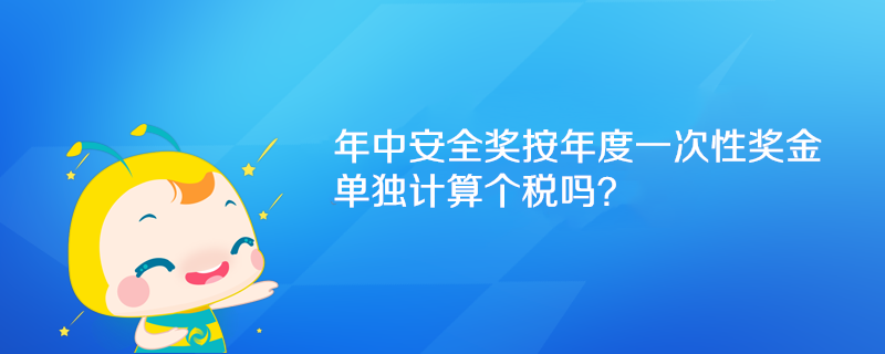 年中安全奖按年度一次性奖金单独计算个税吗？