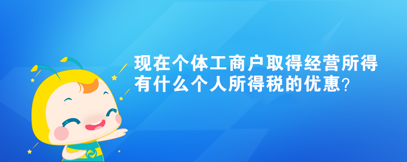 现在个体工商户取得经营所得有什么个人所得税的优惠？