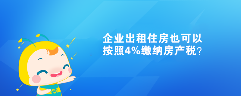 企业出租住房也可以按照4%缴纳房产税？