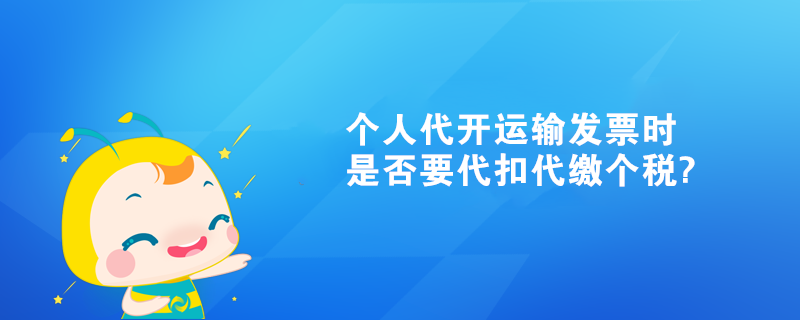 个人代开运输发票时是否要代扣代缴个税?