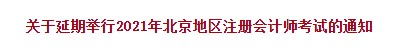 关于延期举行2021年北京地区注册会计师考试的通知