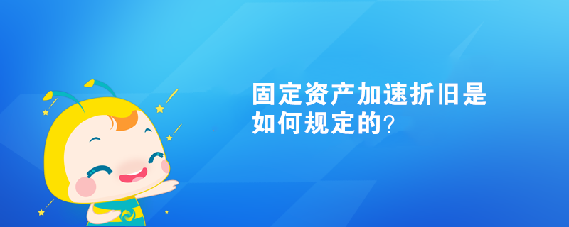 固定资产加速折旧是如何规定的？