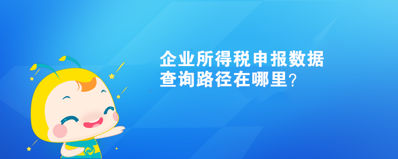 企业所得税申报数据查询路径在哪里？