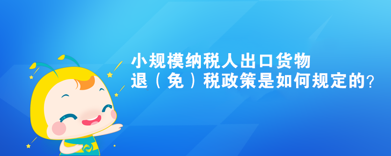 小规模纳税人出口货物退（免）税政策是如何规定的？