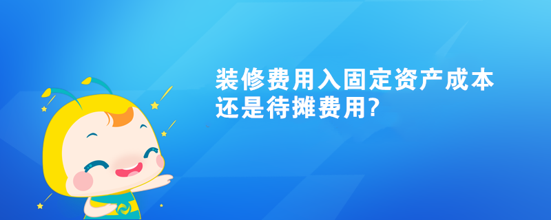 装修费用入固定资产成本还是待摊费用?