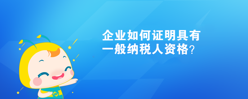 企业如何证明具有一般纳税人资格？