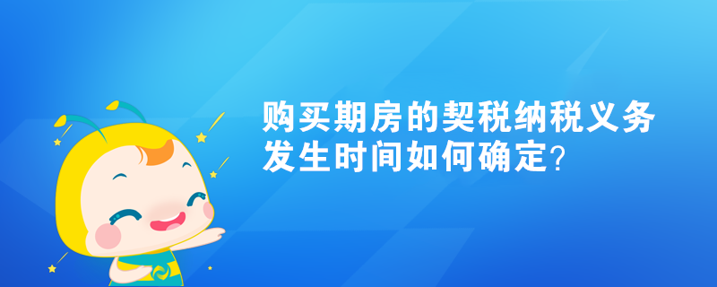 购买期房的契税纳税义务发生时间如何确定？