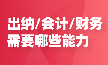 任职出纳/会计/财务，需要哪些能力？