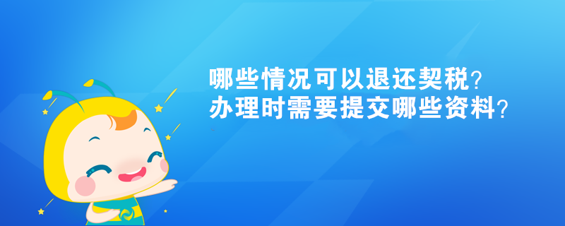 哪些情况可以退还契税？办理时需要提交哪些资料？