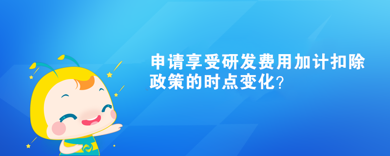 申请享受研发费用加计扣除政策的时点变化？