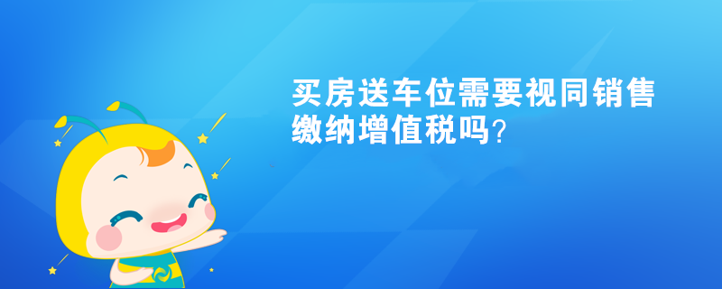 买房送车位需要视同销售缴纳增值税吗？