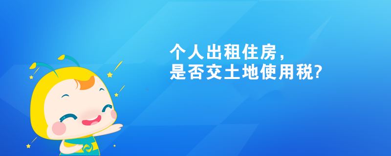 个人出租住房，是否交土地使用税?