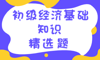 初级经济基础知识精选题