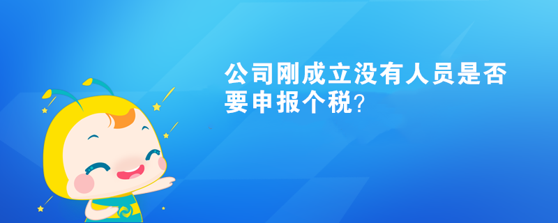 公司刚成立没有人员是否要申报个税？