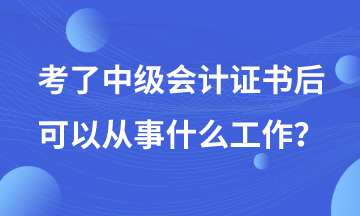 有了中级会计证书后可以从事哪些工作？