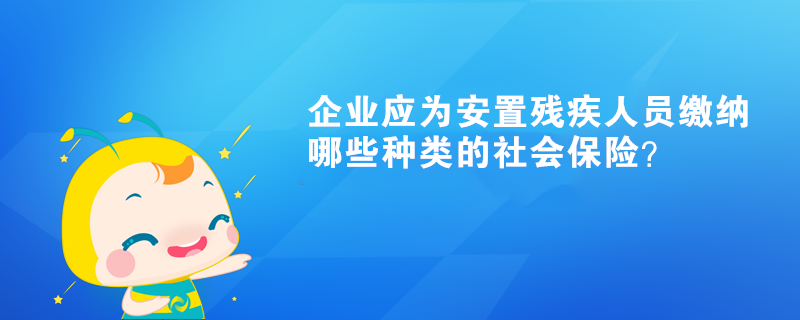 企业应为安置残疾人员缴纳哪些种类的社会保险？