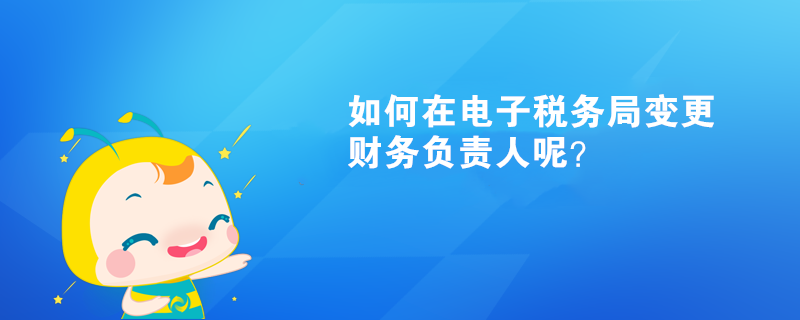 如何在电子税务局变更财务负责人呢？