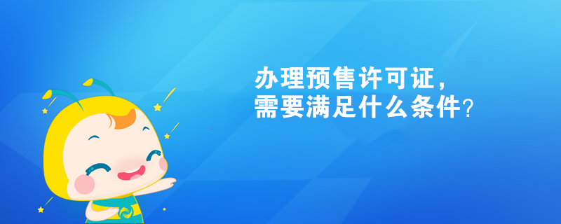 办理预售许可证，需要满足什么条件？