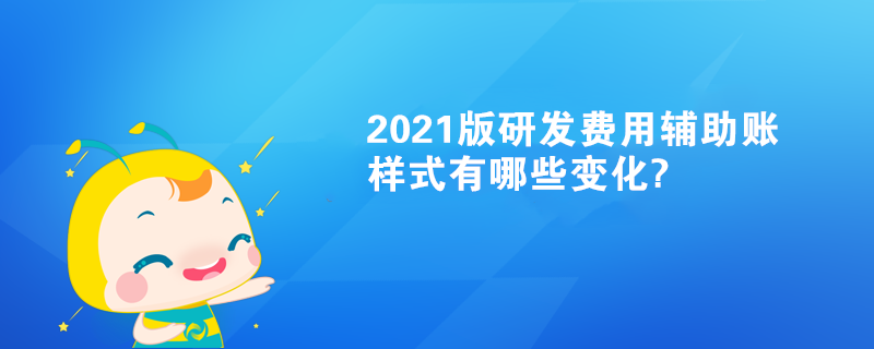 2021版研发费用辅助账样式有哪些变化?