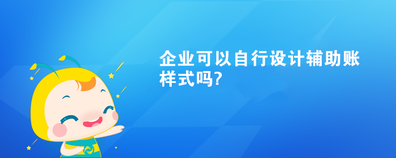 企业可以自行设计辅助账样式吗?