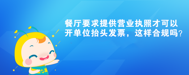 餐厅要求提供营业执照才可以开单位抬头发票，这样合规吗？