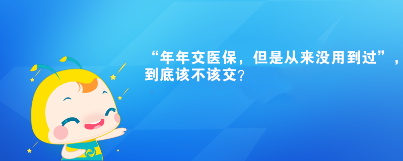 “年年交医保，但是从来没用到过”，到底该不该交？