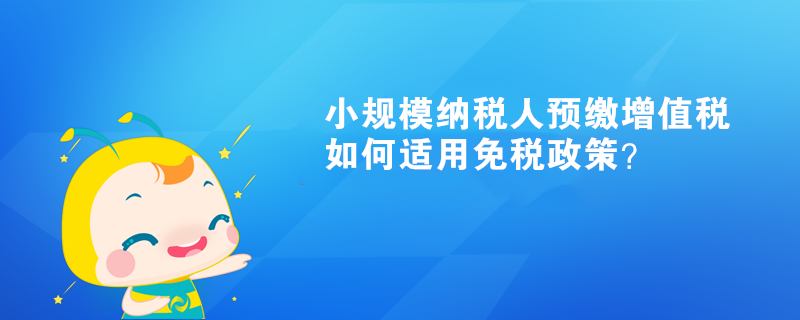 小规模纳税人预缴增值税如何适用免税政策？